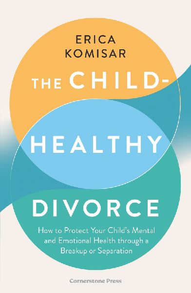 The Child-Healthy Divorce: How to Protect Your Child's Mental and Emotional Health through a Breakup or Separation