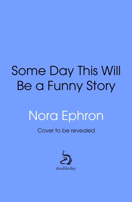 Some Day This Will Be A Funny Story: the quotable Nora Ephron