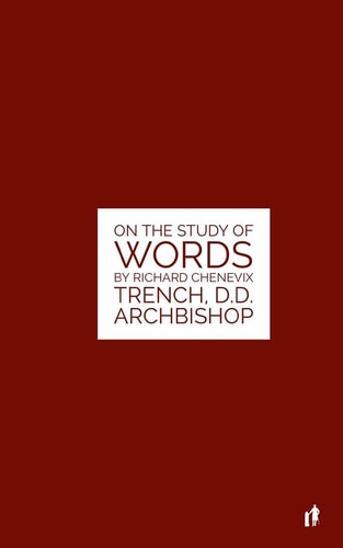 The Study Of Words On The Study of Words by Rev. Richard Chenevix Trench, D.D. Archbishop