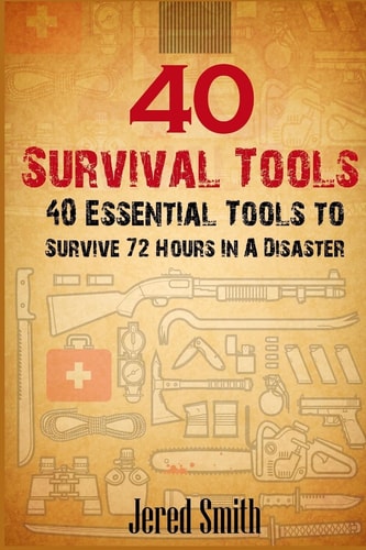 40 Survival Tools 40 Essential Tools For Every Survival Kit