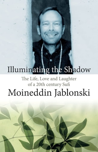 Illuminating the Shadow The Life, Love and Laughter of a 20th Century Sufi