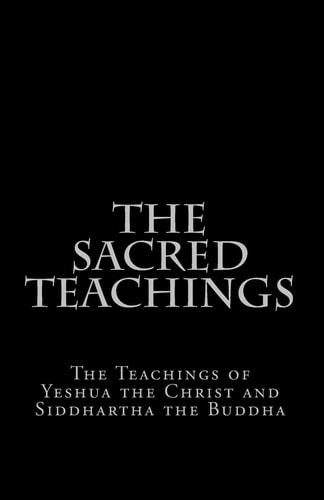 The Sacred Teachings The Teachings of Yeshua the Christ and Siddhartha the Buddha