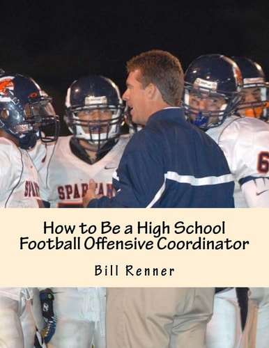 How to Be a High School Football Offensive Coordinator The Most Important Coaching Position in Football Is the Offensive Coordinator