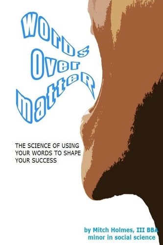 Words Over Matter The Science Of Using Your Words To Shape Your Success