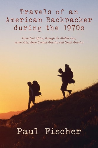 Travels of an American Backpacker During The 1970s From East Africa, Through the Middle East, Across Asia, Down Central America and South America