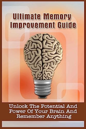 Ultimate Memory Improvement Guide Unlock The Potential And Power Of Your Brain And Remember Anything