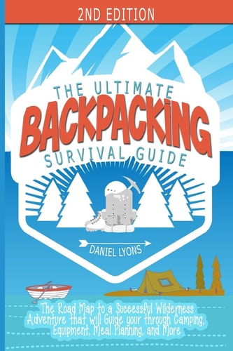 Backpacking The Ultimate Backpacking Guide- The Road Map to a Successful Wilderness Adventure that Will Guide Your Through Camping, Equipment, Meal Planning, and More