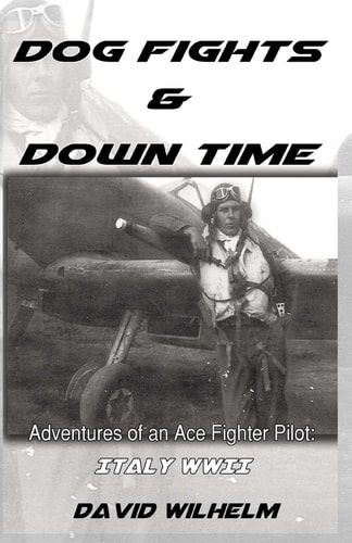 Dog Fights and Downtime Adventures of an Ace Figter Pilot: WWII, Italy