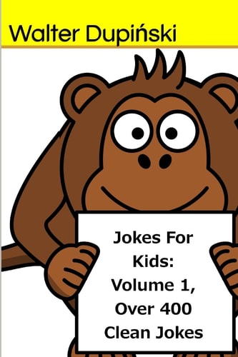 Jokes For Kids Volume 1, Over 400 Clean Jokes: The Big Book Of New Classic Good, Fun, And Funny Jokes That Are Appropriatie For The Whole Family And Children Of All Ages To Laugh