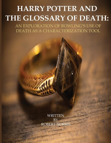 Harry Potter and the Glossary of Death An Exploration of Rowling's Use of Death As a Characterization Tool