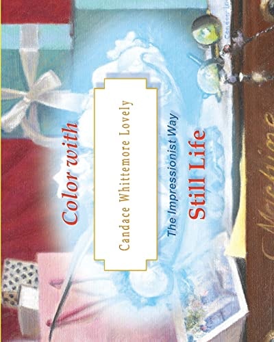 Color with Candace Whittemore Lovely Still Life The Impressionist Way