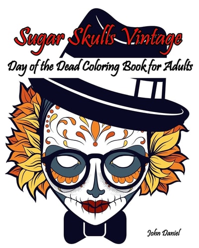 Skulls Day of the Dead: Sugar Skulls Vintage Coloring Book for Adults: Flower, Mustache, Glasses, Bone, Art Activity Relax, Creative Day of the Dead Girls, Skull Vintage Design, (Tattoo Day of The Dead Skull Volume 6)