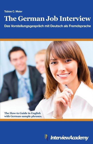 The German Job Interview Das Vorstellungsgespräch Mit Deutsch Als Fremdsprache : the How-to Guide in English with German Sample Phrases