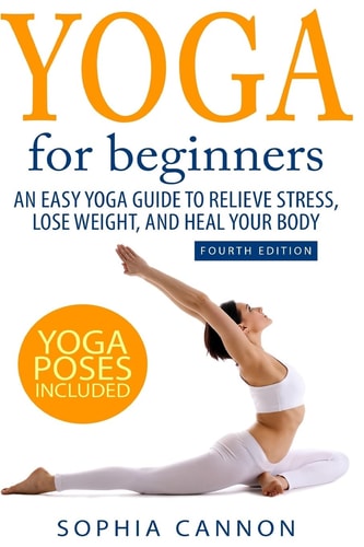 Yoga for Beginners An Easy Yoga Guide to Relieve Stress, Lose Weight, and Heal Your Body
