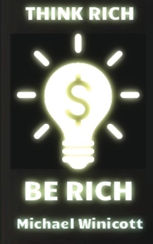 Think Rich. Be Rich Trespass Your Inner Limitations to Become Financially Free. Learn to Think How Rich Men Think and You Will Become One of Them