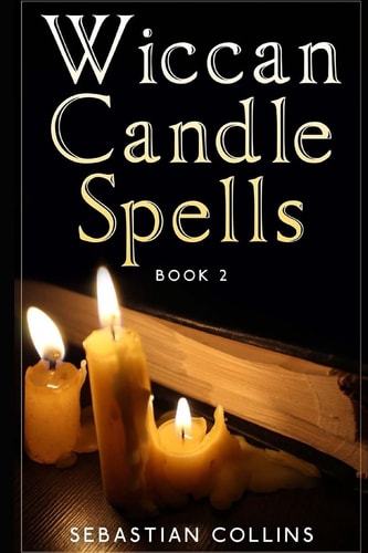 Wiccan Candle Spells Book 2 Wicca Guide To White Magic For Positive Witches, Herb, Crystal, Natural Cure, Healing, Earth, Incantation, Universal Justice, Love, Money, Health, Protection, Diet, Energy