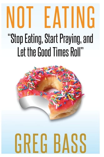 Not Eating! "Stop Eating, Start Praying, and Let the Good Times Roll"
