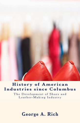 History of American Industries Since Columbus The Development of Shoes and Leather-Making Industry