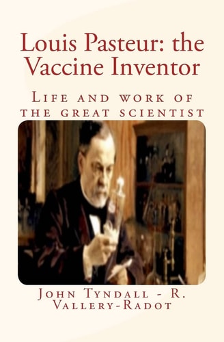 Louis Pasteur The Vaccine Inventor: Life and Work of the Great Scientist