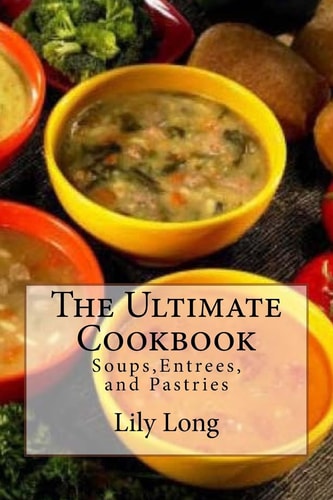 The Ultimate Cookbook Soups, Entrees, and Pastries