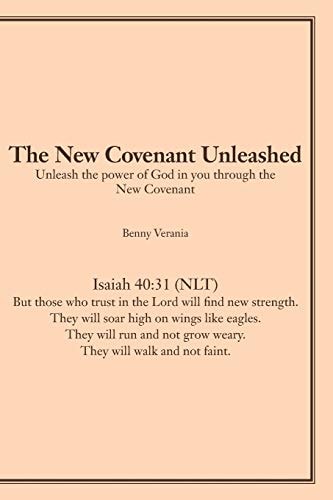 The New Covenant Unleashed Unleash the Power of God in You Through the New Covenant