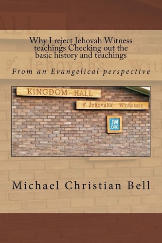 Why I Reject Jehovah Witness Teachings Checking Out the Basic History and Teachings From an Evangelical Perspective