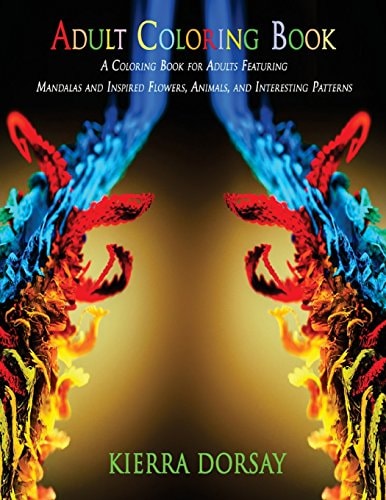 Adult Coloring Book A Coloring Book for Adults Featuring Mandalas and Inspired Flowers, Animals, and Interesting Patterns