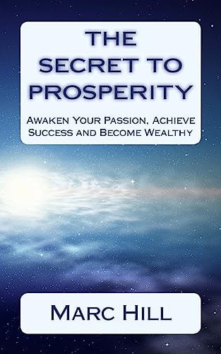 The Secret To Prosperity Awaken Your Passion, Achieve Success and Become Wealthy