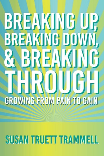 Breaking Up, Breaking Down, and Breaking Through Growing from Pain to Gain