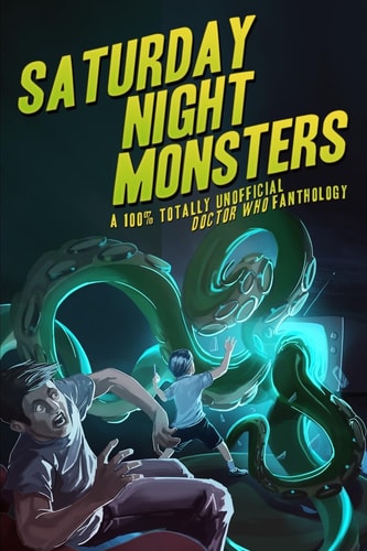 Saturday Night Monsters A 100% Totally Unofficial Doctor Who Fanthology