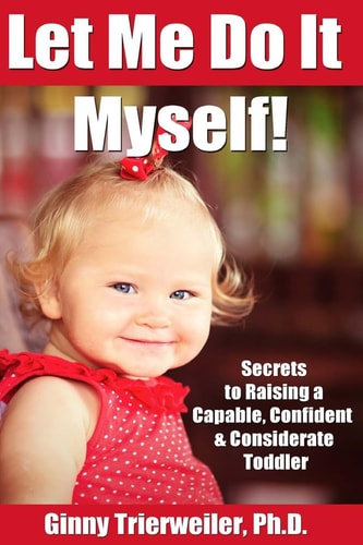 Let Me Do It Myself Secrets to Raising a Capable, Confident & Considerate Toddler