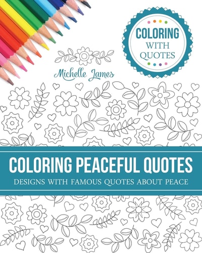 Coloring Peaceful Quotes Designs with Famous Quotes about Peace (Coloring with Quotes Series)