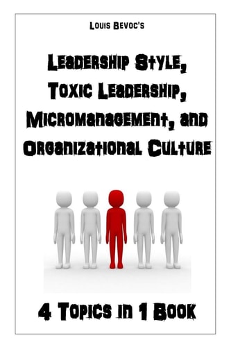 Leadership Style, Toxic Leadership, Micromanagement, and Organizational Culture 4 Topics in 1 Book
