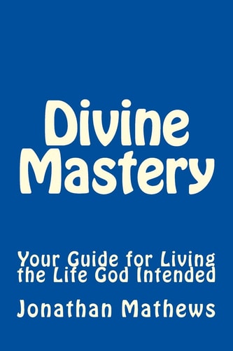 Divine Mastery Your Guide for Living the Life God Intended