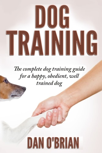 Dog Training The Complete Dog Training Guide For A Happy, Obedient, Well Trained Dog