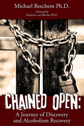 Chained Open A Journey of Discovery and Alcoholism Recovery
