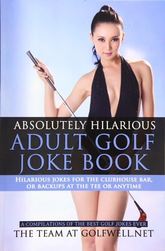 Absolutely Hilarious Adult Golf Joke Book A Treasury of the Best Golf Jokes Ever Causing Loud Guffaws and Laughing Convulsions - Hilarious Golf Jokes for the Clubhouse Bar Or Delays on the Course, Tee Backups Or Any Time