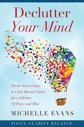 Declutter Your Mind Twelve Secret Steps to Clear Mental Clutter For a Lifetime Of Peace And Bliss