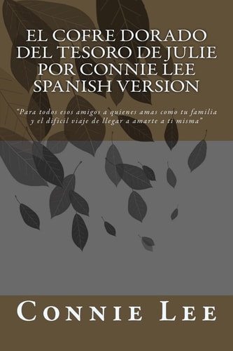 El Cofre Dorado Del Tesoro de Julie Por Connie Lee SPANISH VERSION Para Todos Esos Amigos a Quienes Amas Como Tu Familia Y El Dificil Viaje de Llegar a Amarte a Ti Misma
