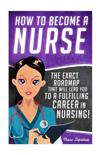 How to Become a Nurse The Exact Roadmap That Will Lead You to a Fulfilling Career in Nursing!