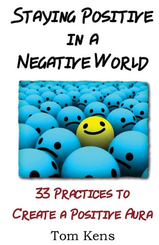 Staying Positive in a Negative World 33 Practices to Create a Positive Aura
