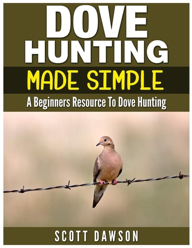 Dove Hunting Made Simple A Beginners Resource to Dove Hunting