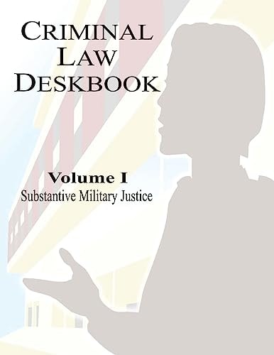 Criminal Law Deskbook Volume I - Substantive Military Justice
