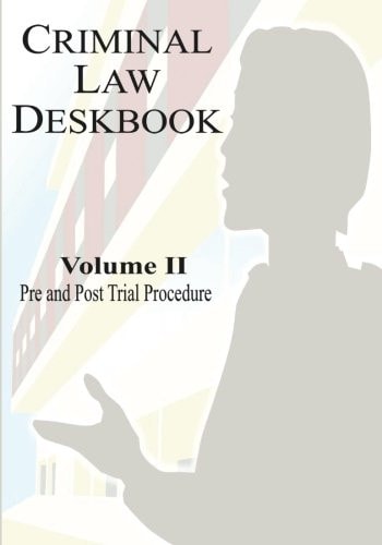 Criminal Law Deskbook Volume II - Pre and Post Trial Procedure