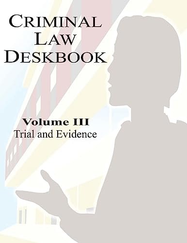Criminal Law Deskbook Volume III - Trial and Evidence