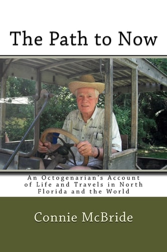 The Path to Now An Octogenarian's Account of Life and Travels in North Florida and the World