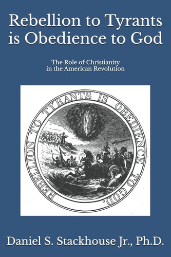 Rebellion to Tyrants is Obedience to God The Role of Christianity in the American Revolution