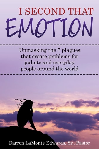 I Second That Emotion Unmasking the Seven Plagues That Create Problems for Pulpits and Everyday People Around the World