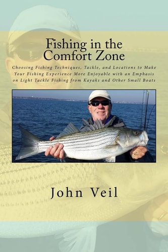 Fishing in the Comfort Zone Choosing Fishing Techniques, Tackle, and Locations to Make Your Fishing Experience More Enjoyable with an Emphasis on Light Tackle Fishing from Kayaks and Other Small Boats