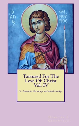 Tortured for the Love of Christ Vol. IV St. Fanourios the Martyr and Miracle Worker